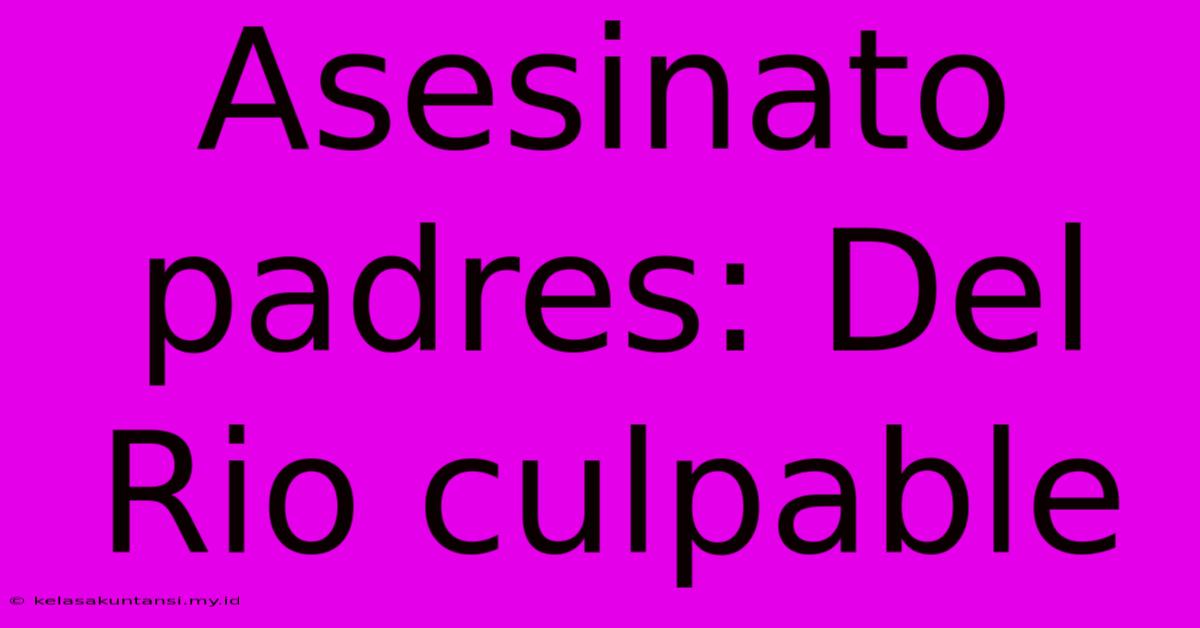 Asesinato Padres: Del Rio Culpable