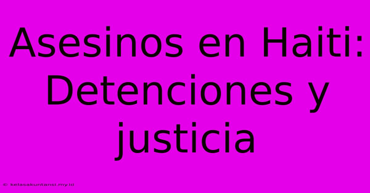 Asesinos En Haiti: Detenciones Y Justicia