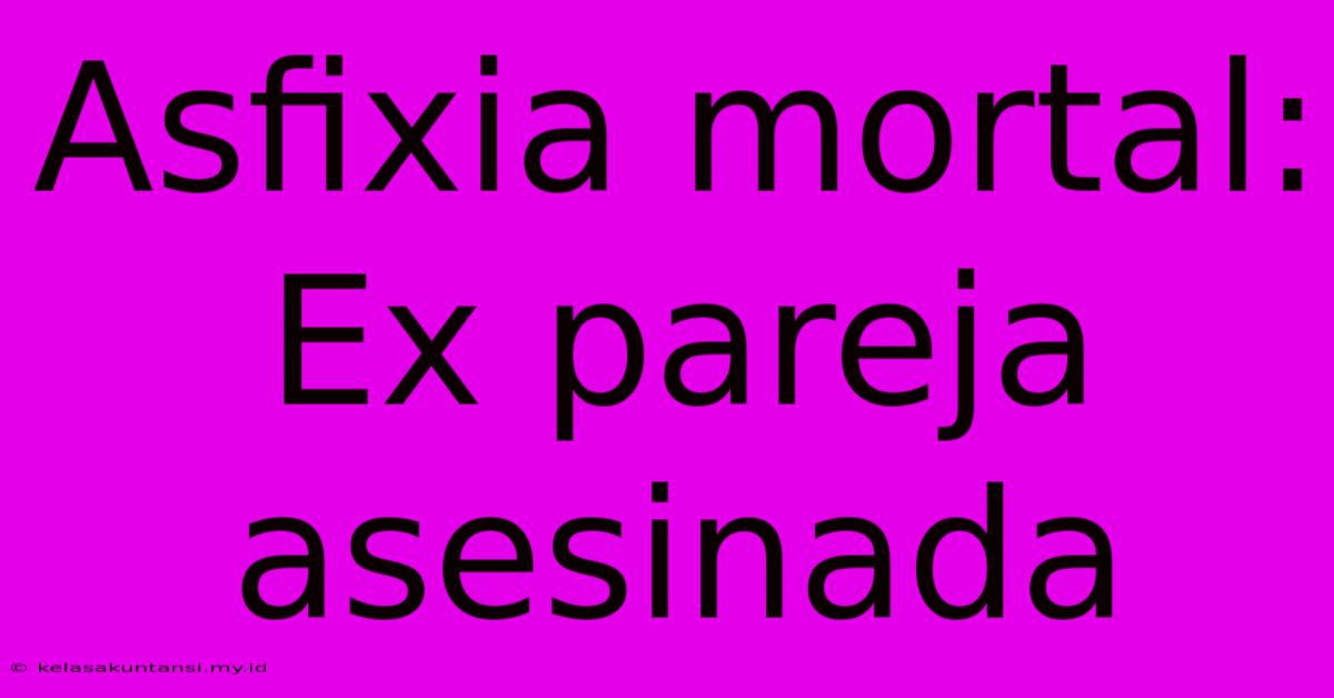 Asfixia Mortal: Ex Pareja Asesinada