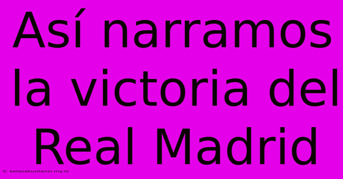 Así Narramos La Victoria Del Real Madrid