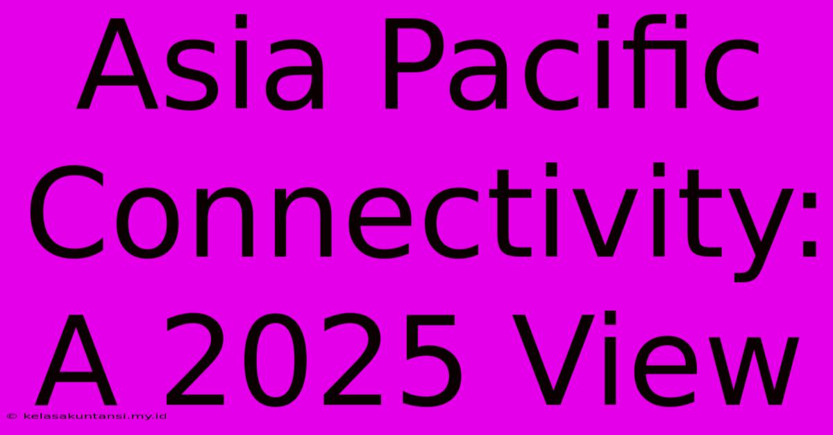 Asia Pacific Connectivity: A 2025 View