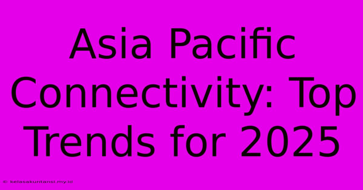 Asia Pacific Connectivity: Top Trends For 2025