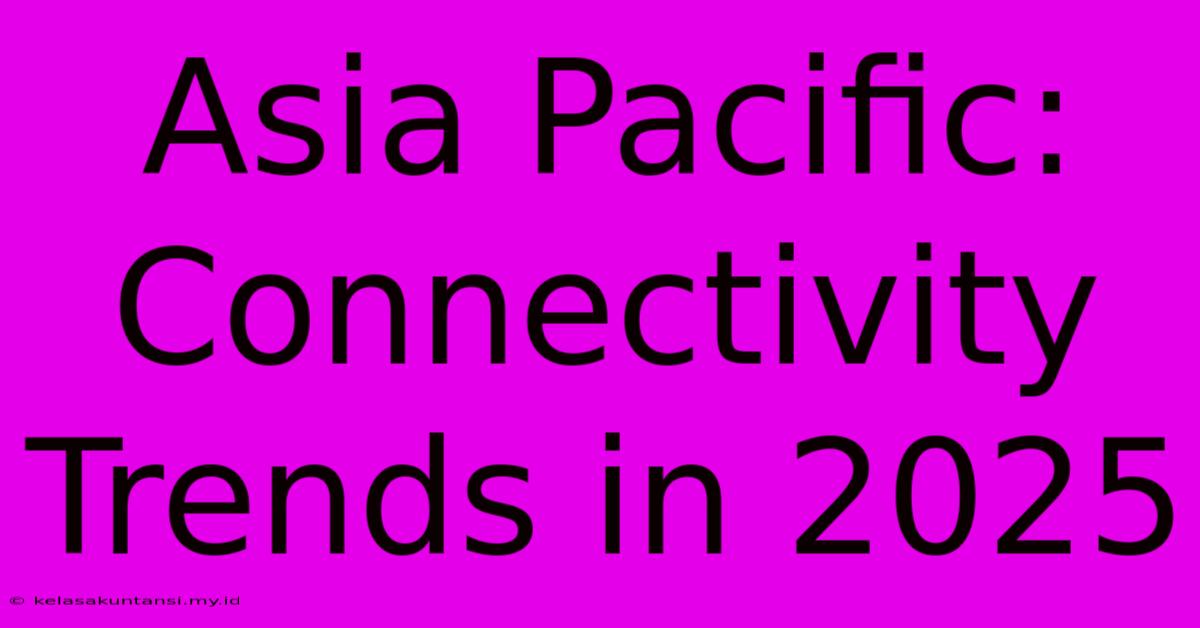 Asia Pacific: Connectivity Trends In 2025