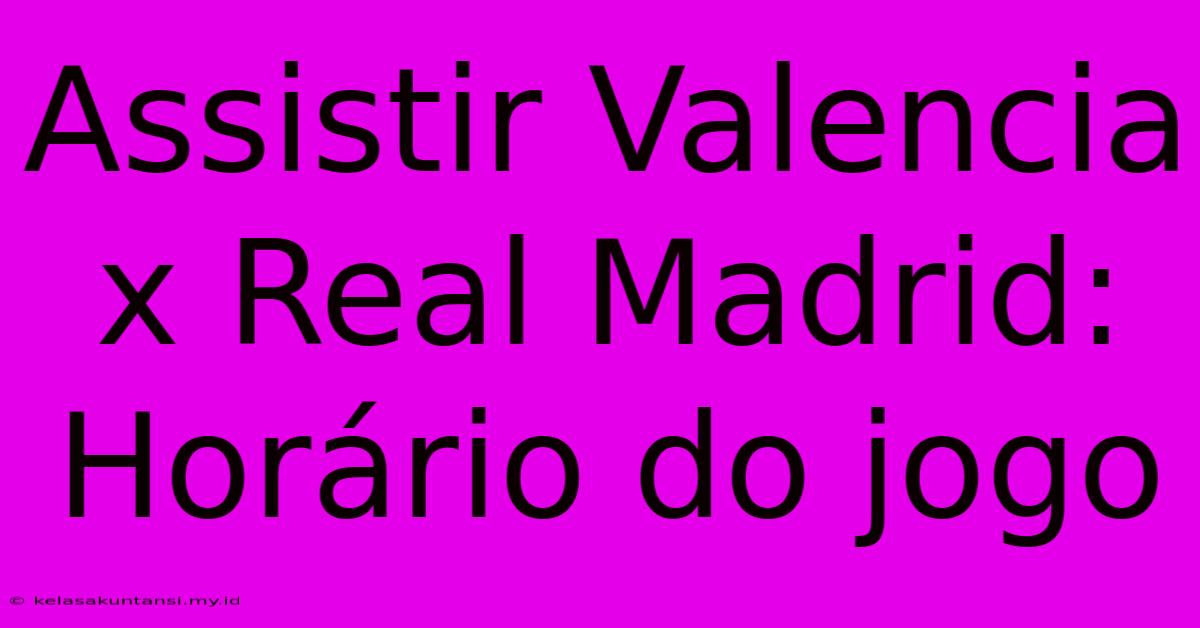 Assistir Valencia X Real Madrid: Horário Do Jogo