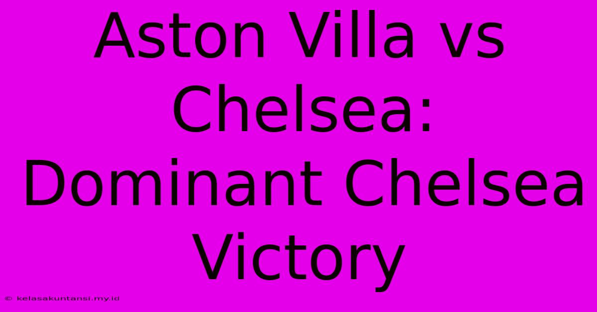 Aston Villa Vs Chelsea: Dominant Chelsea Victory