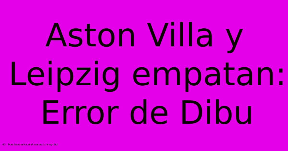 Aston Villa Y Leipzig Empatan: Error De Dibu