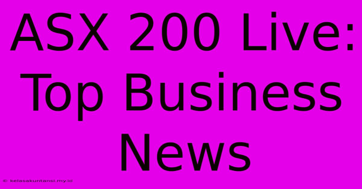 ASX 200 Live: Top Business News