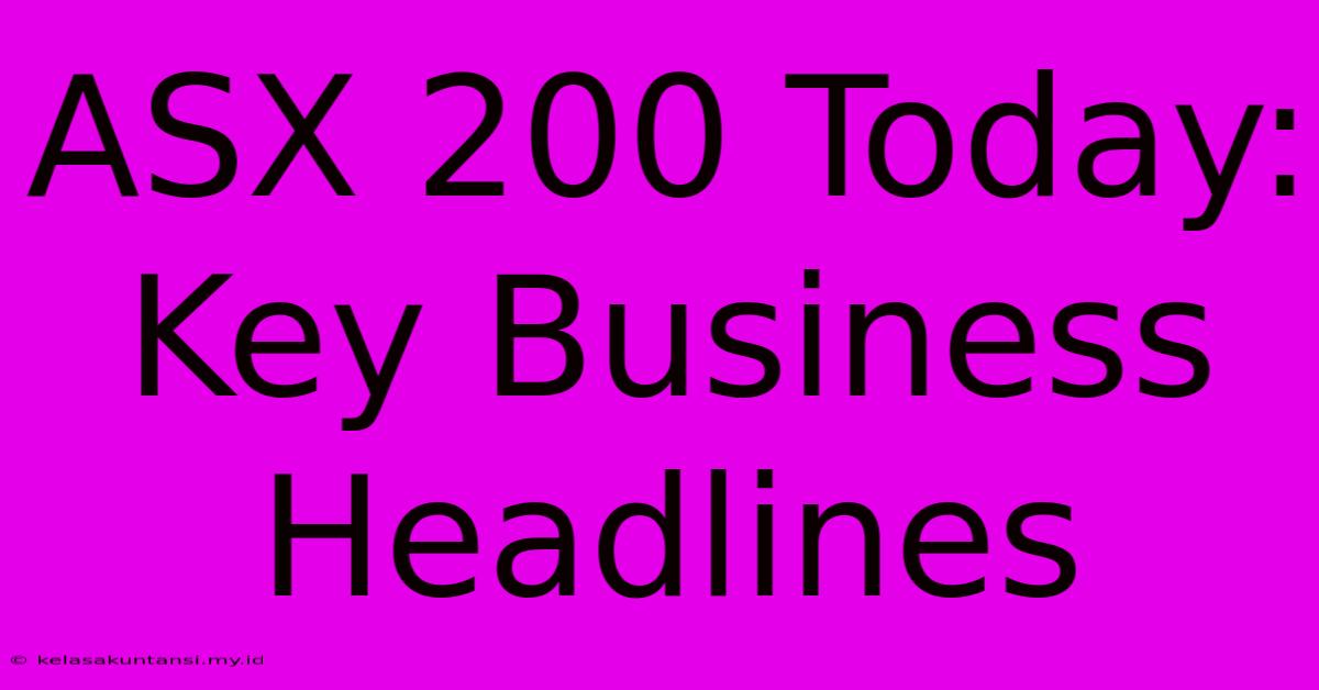 ASX 200 Today: Key Business Headlines