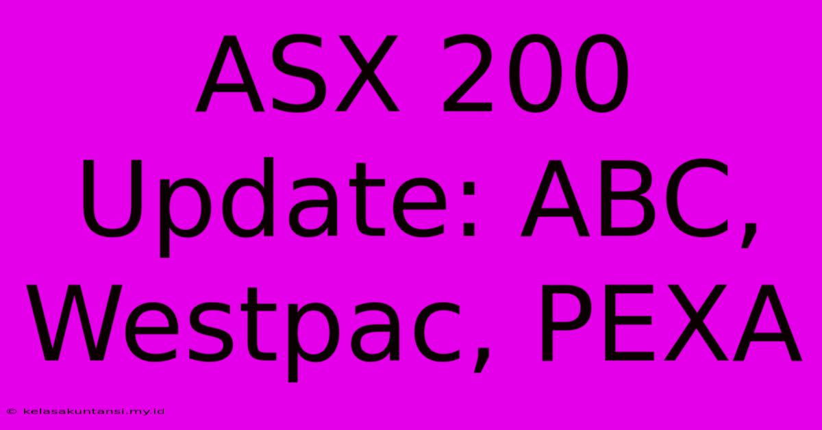 ASX 200 Update: ABC, Westpac, PEXA