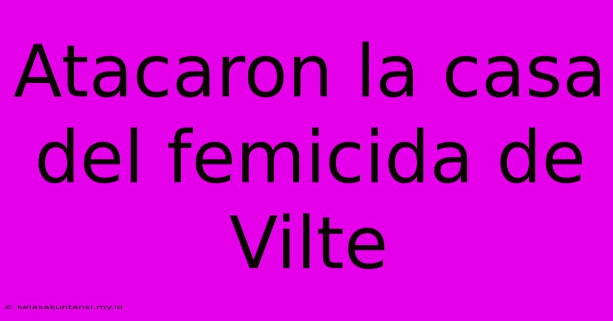 Atacaron La Casa Del Femicida De Vilte