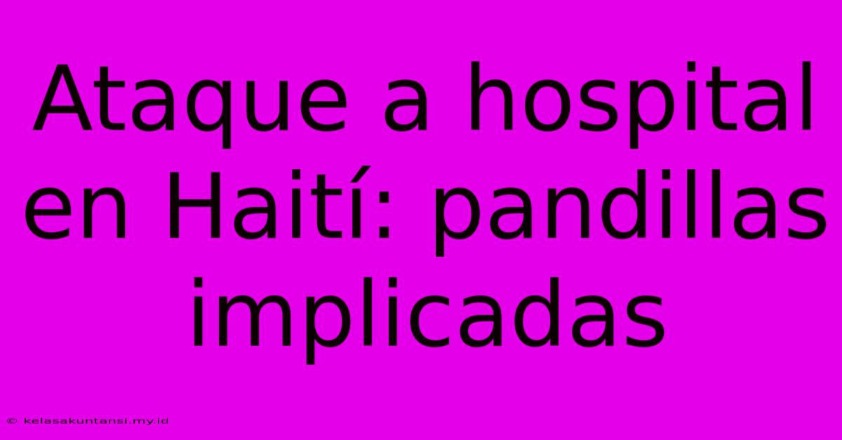 Ataque A Hospital En Haití: Pandillas Implicadas