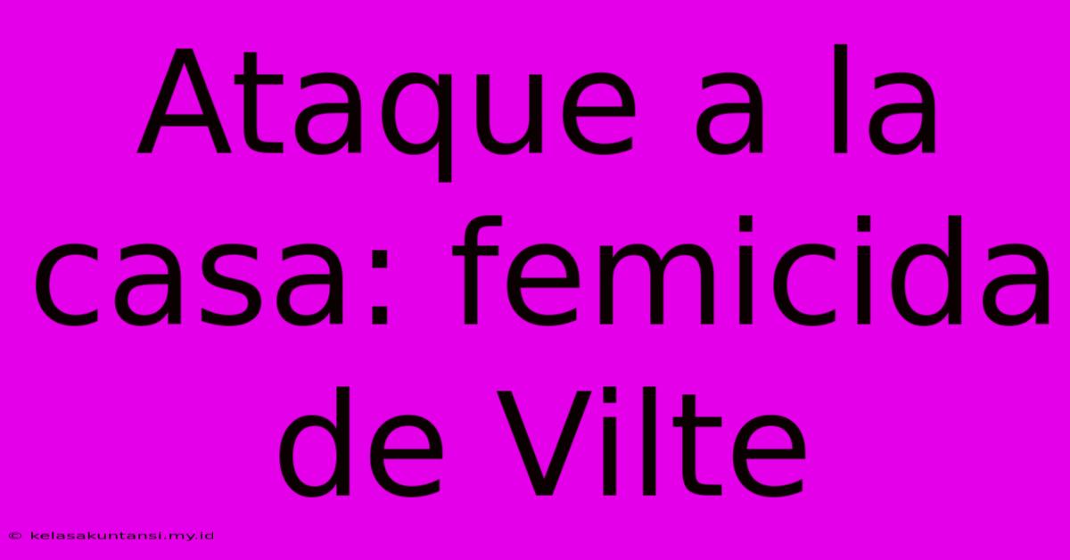 Ataque A La Casa: Femicida De Vilte