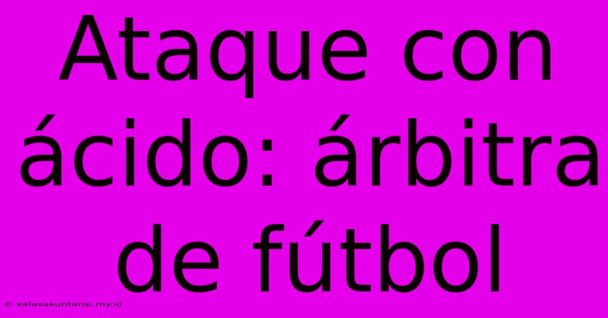 Ataque Con Ácido: Árbitra De Fútbol