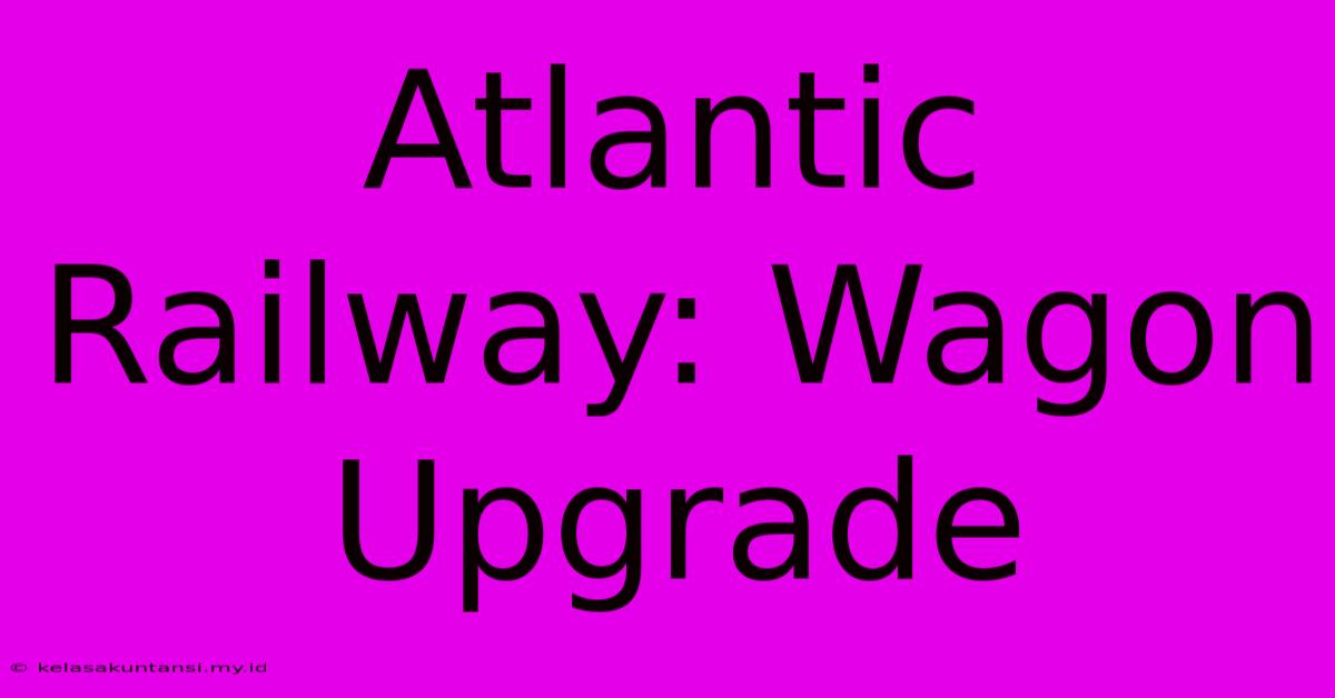 Atlantic Railway: Wagon Upgrade