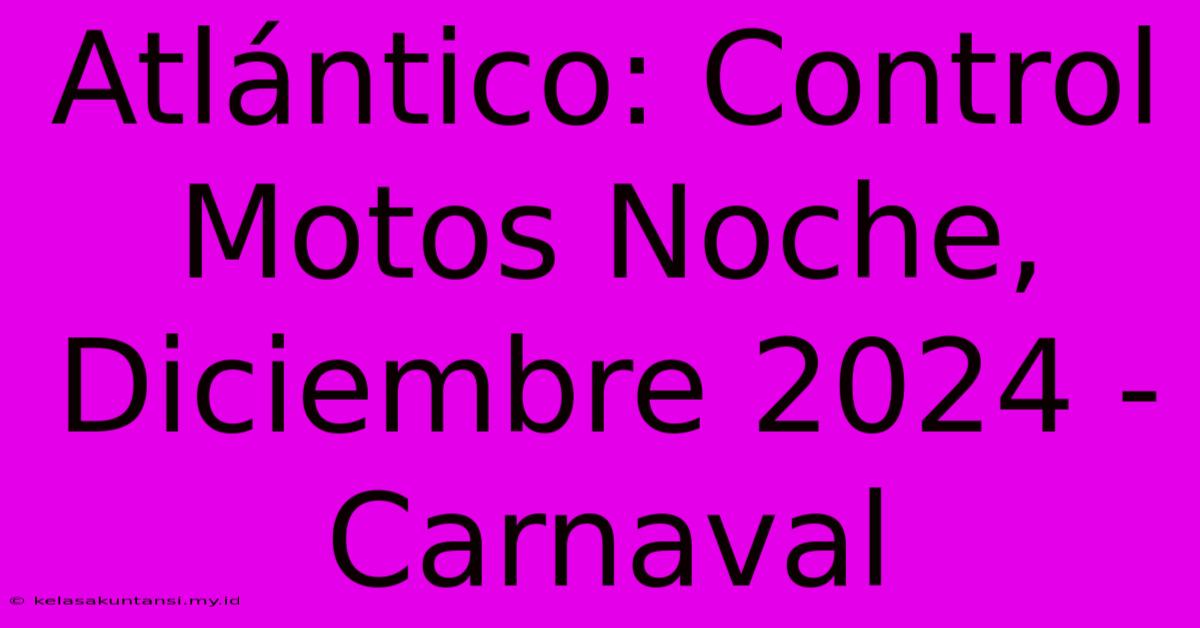 Atlántico: Control Motos Noche, Diciembre 2024 - Carnaval