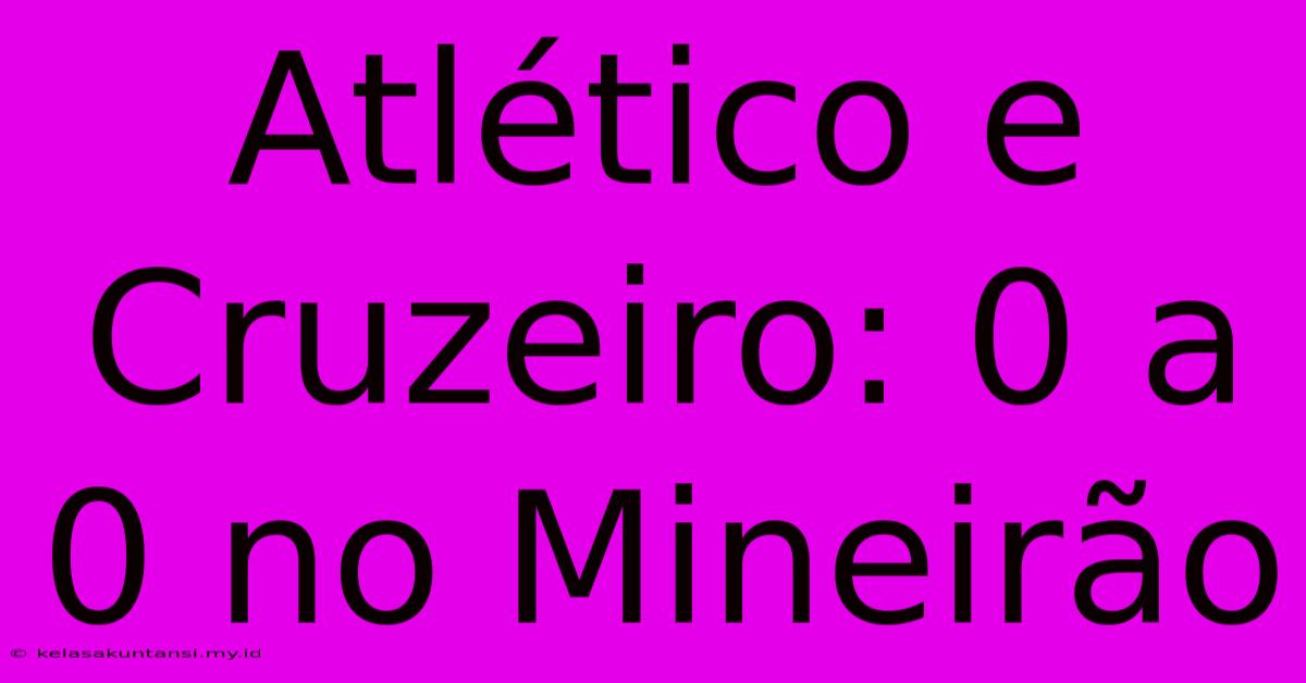 Atlético E Cruzeiro: 0 A 0 No Mineirão