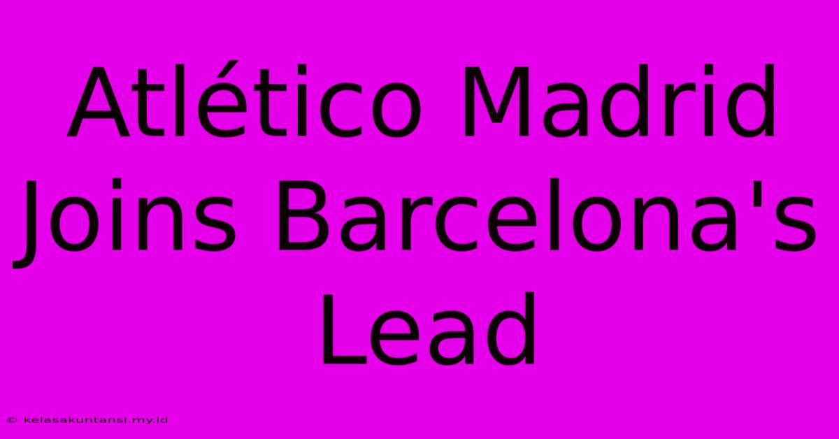 Atlético Madrid Joins Barcelona's Lead