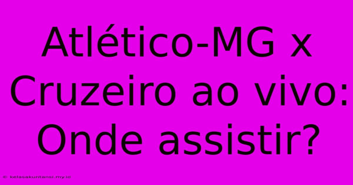 Atlético-MG X Cruzeiro Ao Vivo: Onde Assistir?