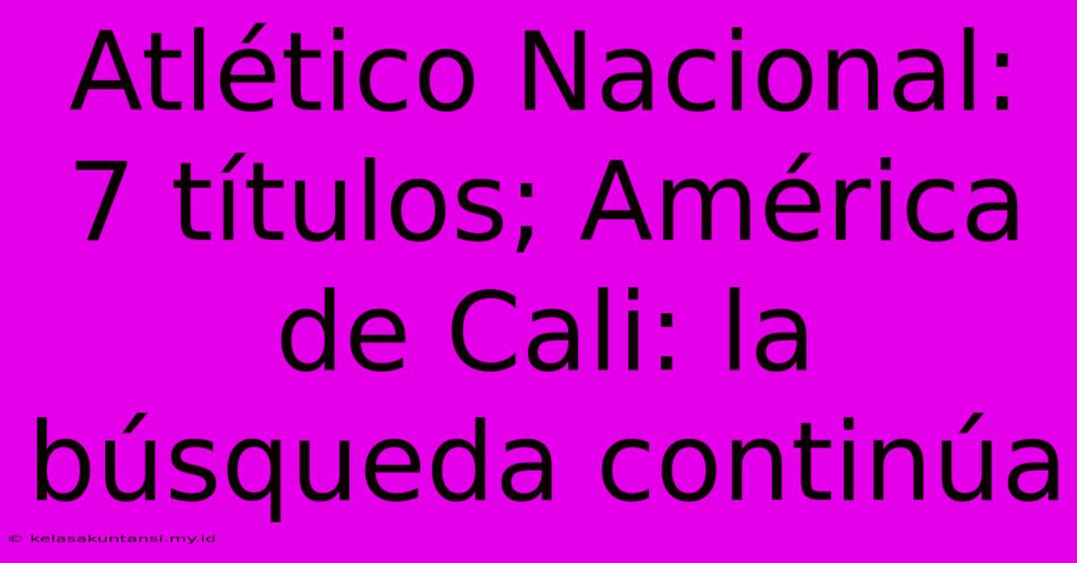 Atlético Nacional: 7 Títulos; América De Cali: La Búsqueda Continúa