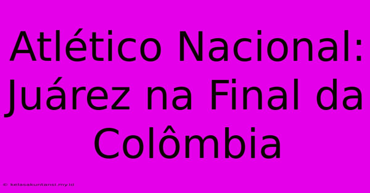 Atlético Nacional: Juárez Na Final Da Colômbia