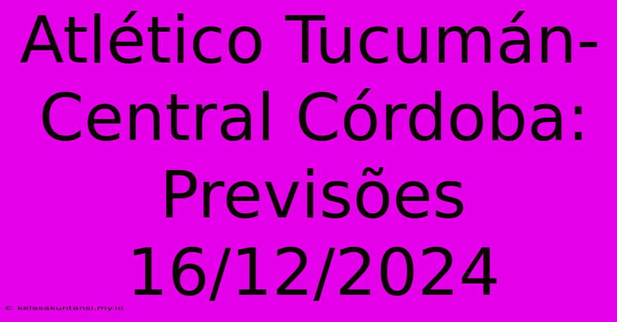 Atlético Tucumán-Central Córdoba: Previsões 16/12/2024