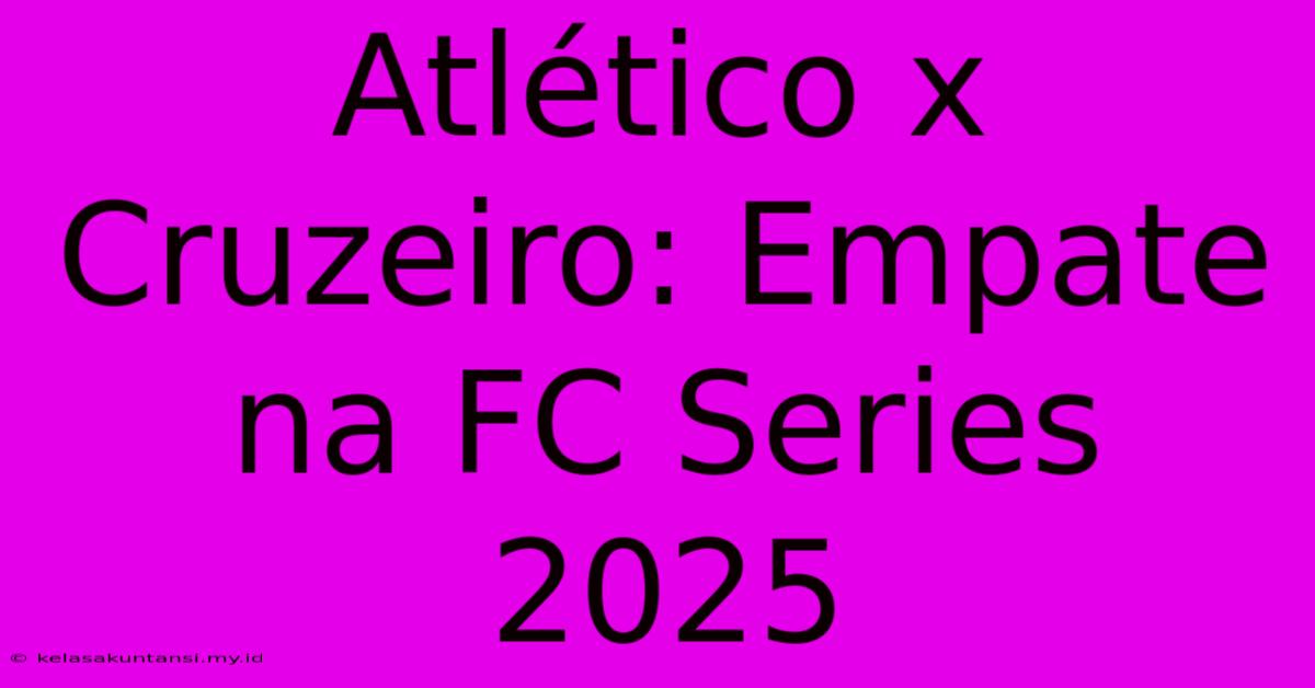 Atlético X Cruzeiro: Empate Na FC Series 2025