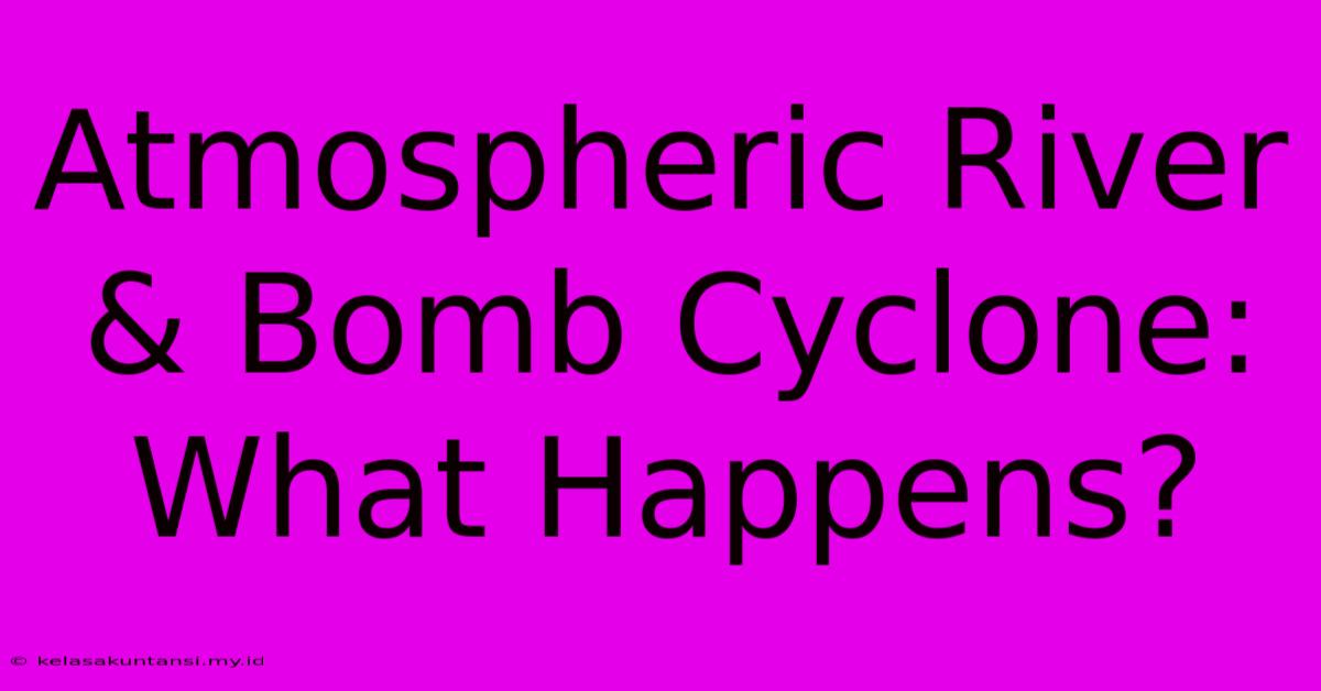 Atmospheric River & Bomb Cyclone: What Happens?