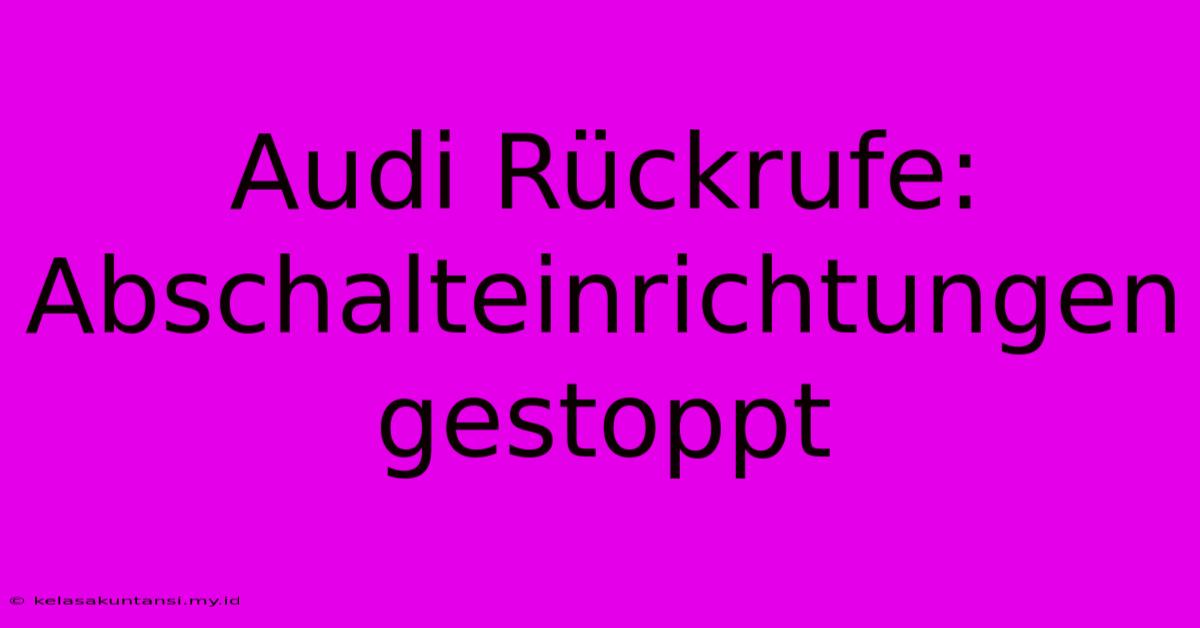 Audi Rückrufe: Abschalteinrichtungen Gestoppt