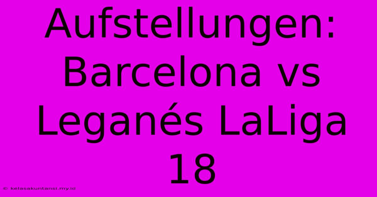 Aufstellungen: Barcelona Vs Leganés LaLiga 18