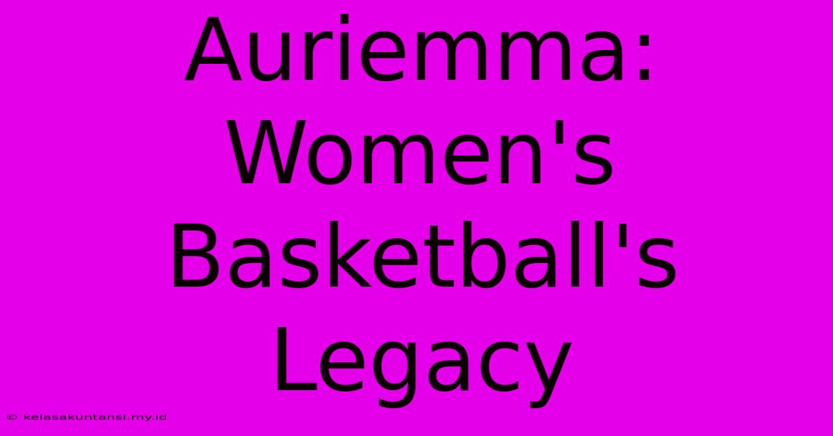 Auriemma: Women's Basketball's Legacy