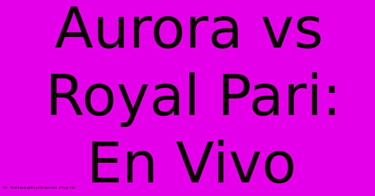 Aurora Vs Royal Pari: En Vivo