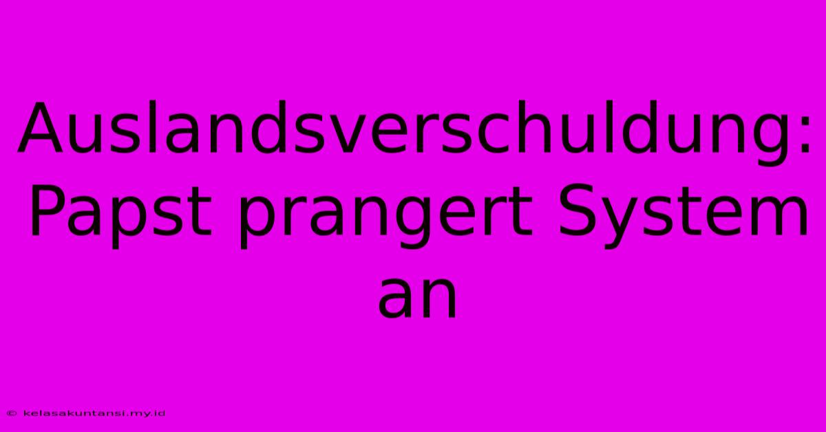 Auslandsverschuldung:  Papst Prangert System An