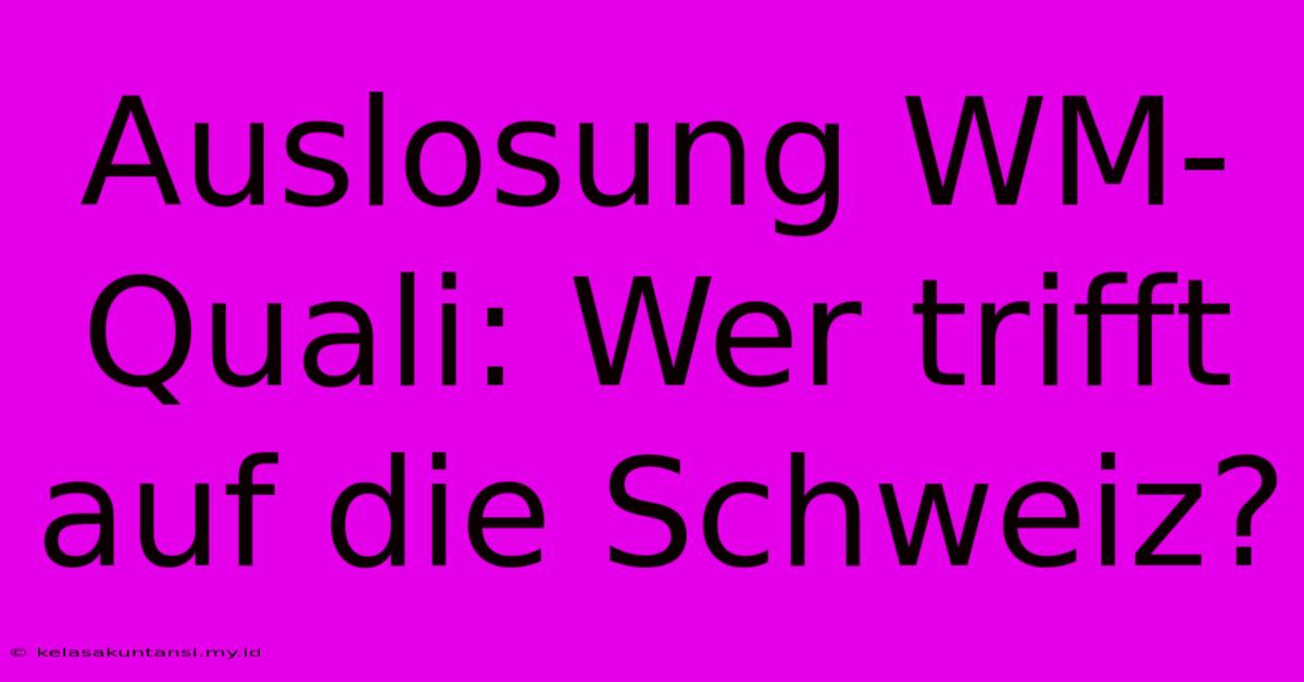 Auslosung WM-Quali: Wer Trifft Auf Die Schweiz?