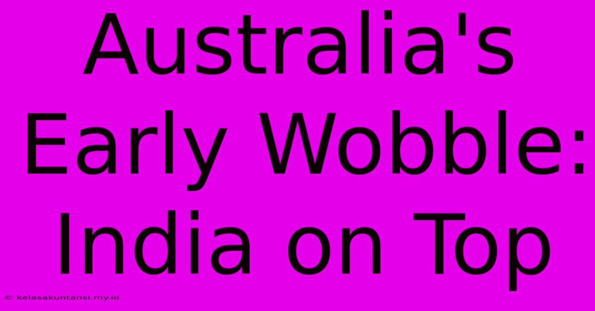 Australia's Early Wobble: India On Top