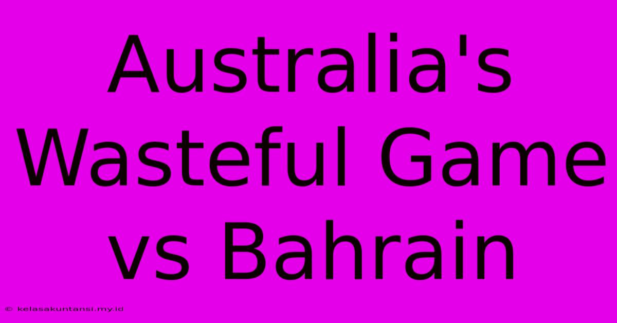 Australia's Wasteful Game Vs Bahrain