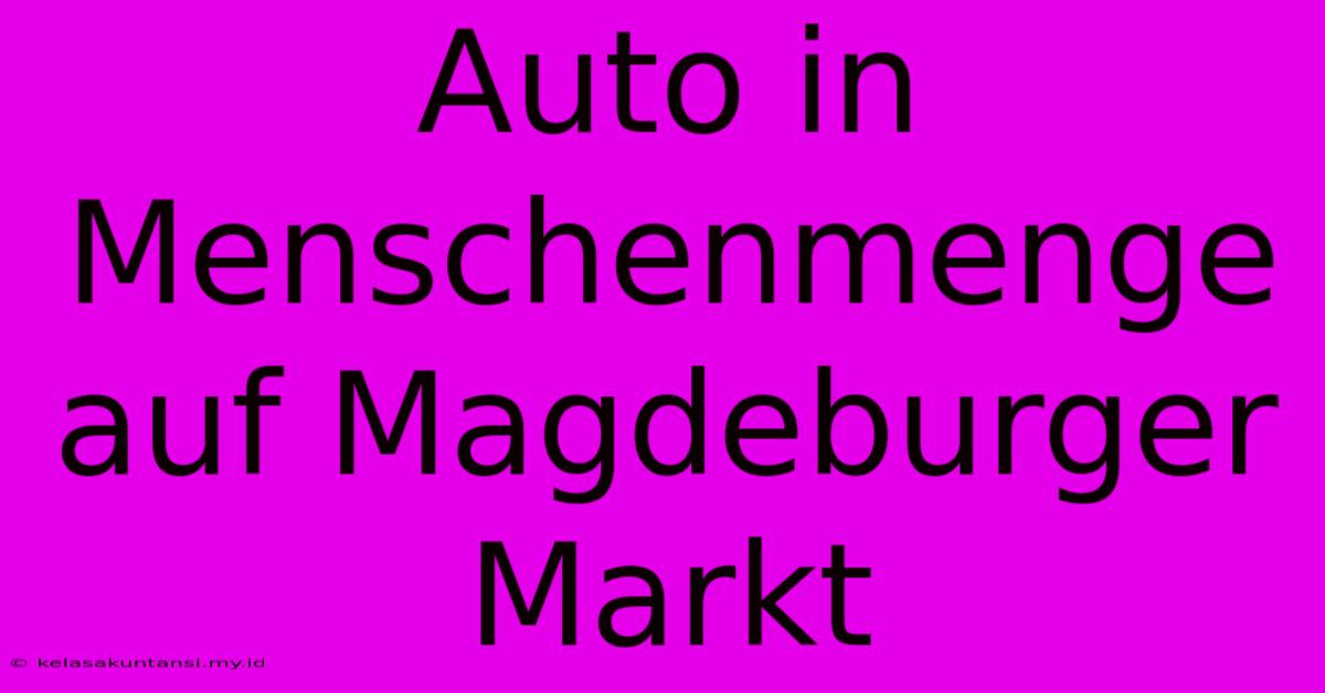 Auto In Menschenmenge Auf Magdeburger Markt