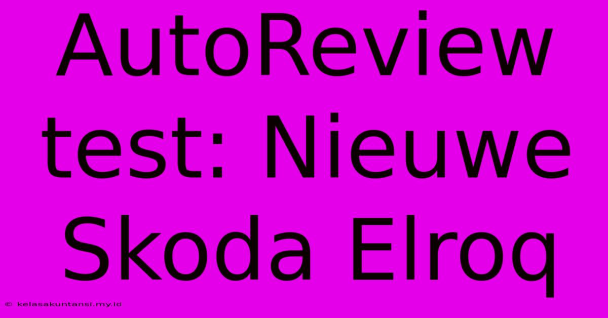 AutoReview Test: Nieuwe Skoda Elroq