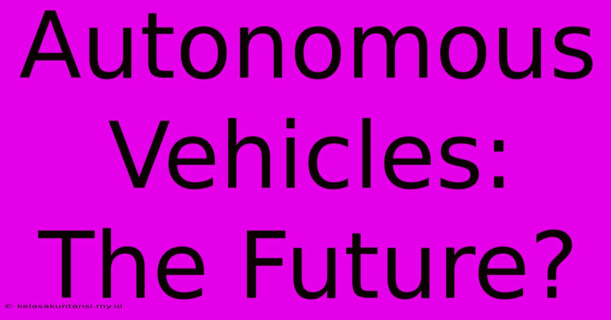 Autonomous Vehicles: The Future?