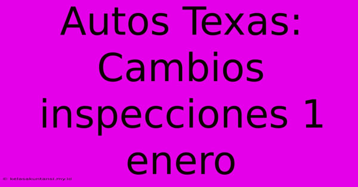 Autos Texas: Cambios Inspecciones 1 Enero