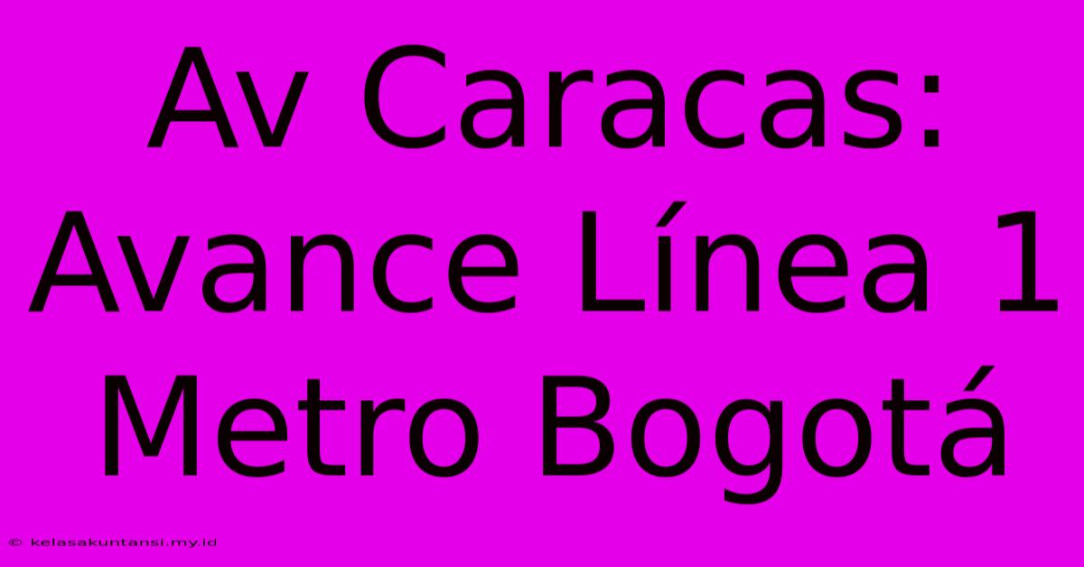 Av Caracas: Avance Línea 1 Metro Bogotá