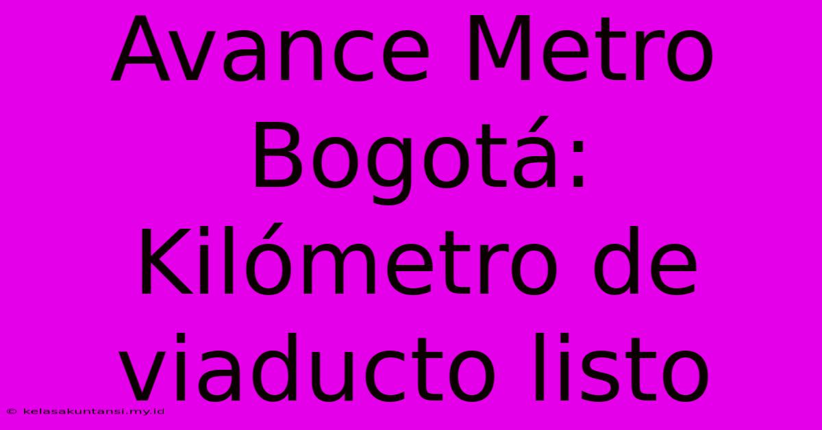 Avance Metro Bogotá: Kilómetro De Viaducto Listo