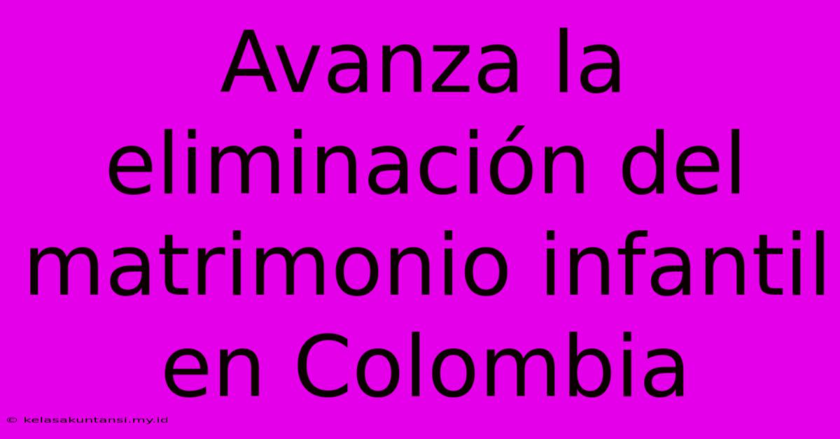 Avanza La Eliminación Del Matrimonio Infantil En Colombia