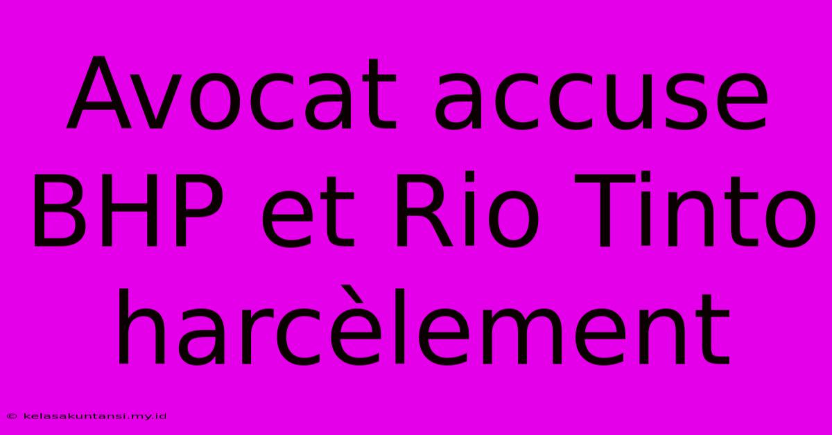 Avocat Accuse BHP Et Rio Tinto Harcèlement