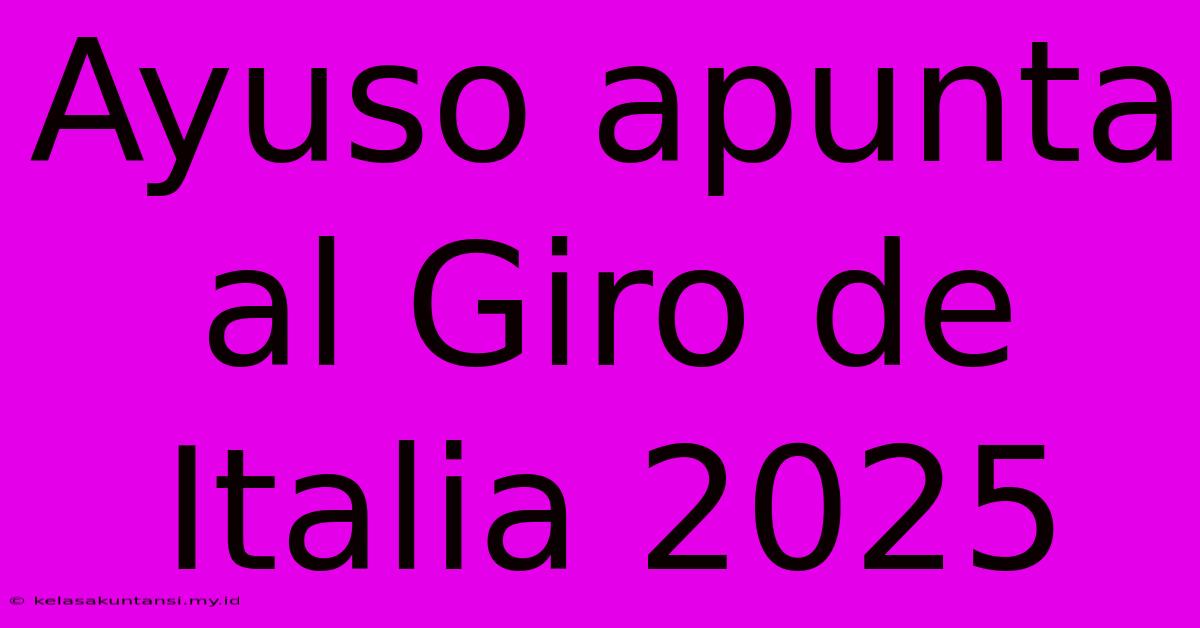 Ayuso Apunta Al Giro De Italia 2025