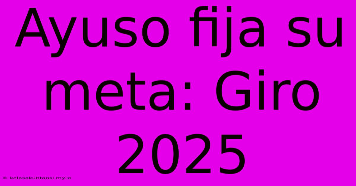 Ayuso Fija Su Meta: Giro 2025