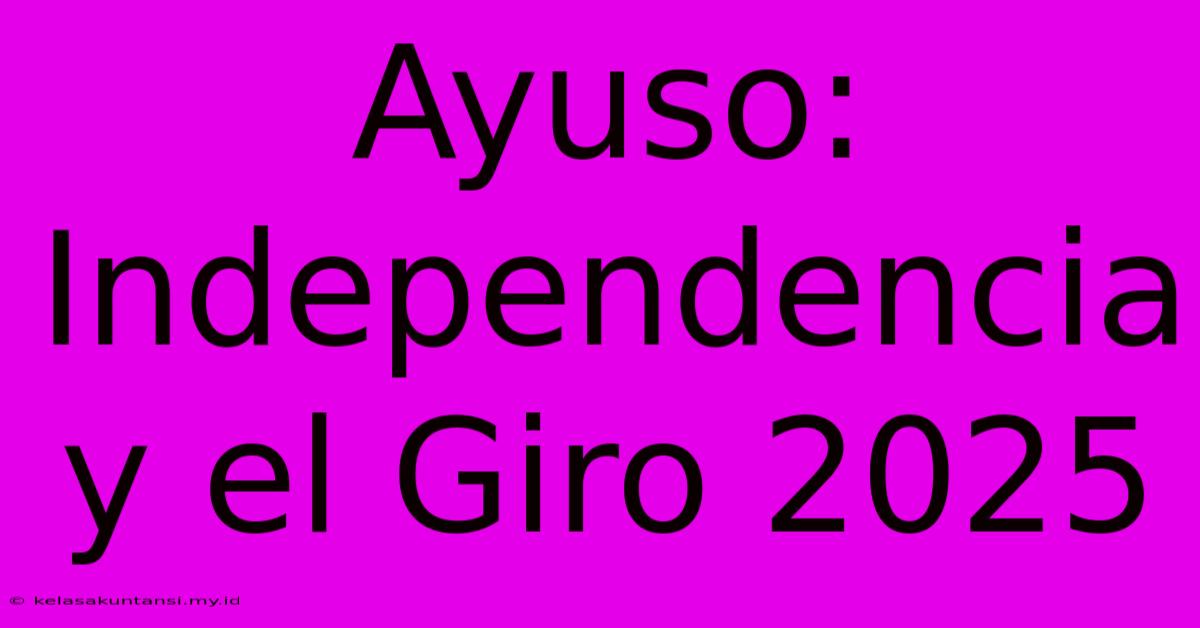 Ayuso:  Independencia Y El Giro 2025