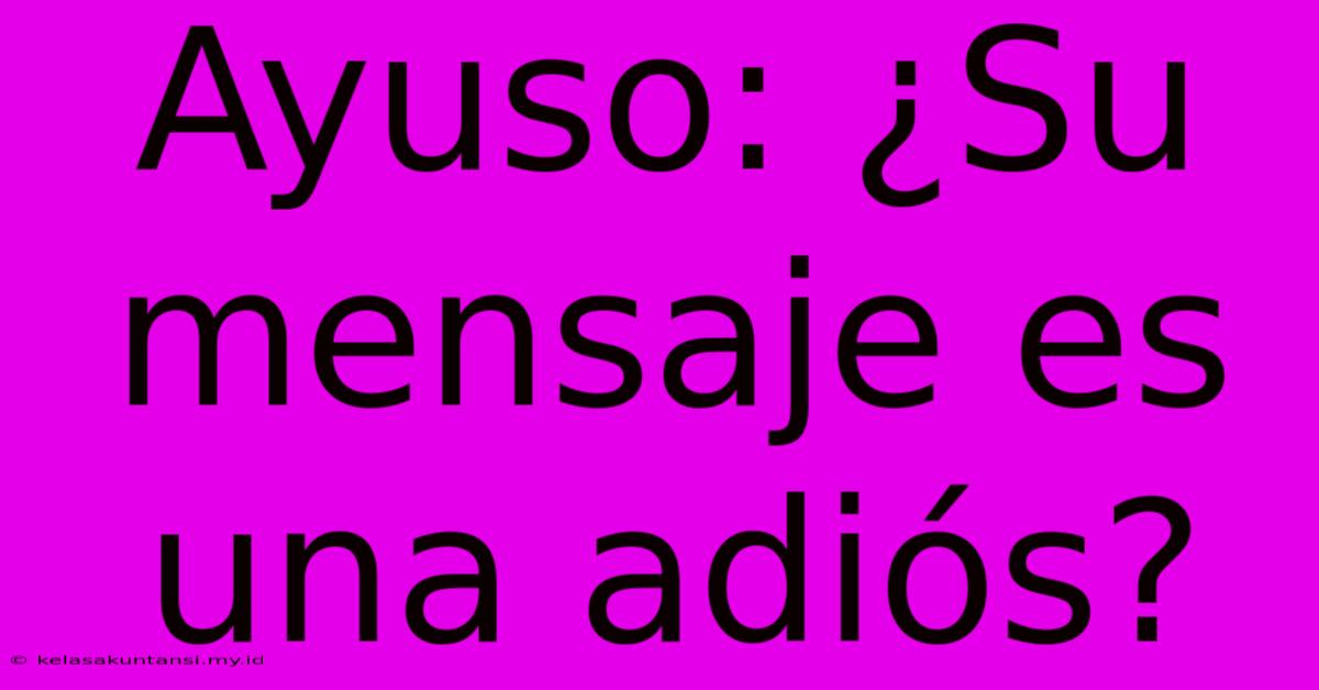 Ayuso: ¿Su Mensaje Es Una Adiós?