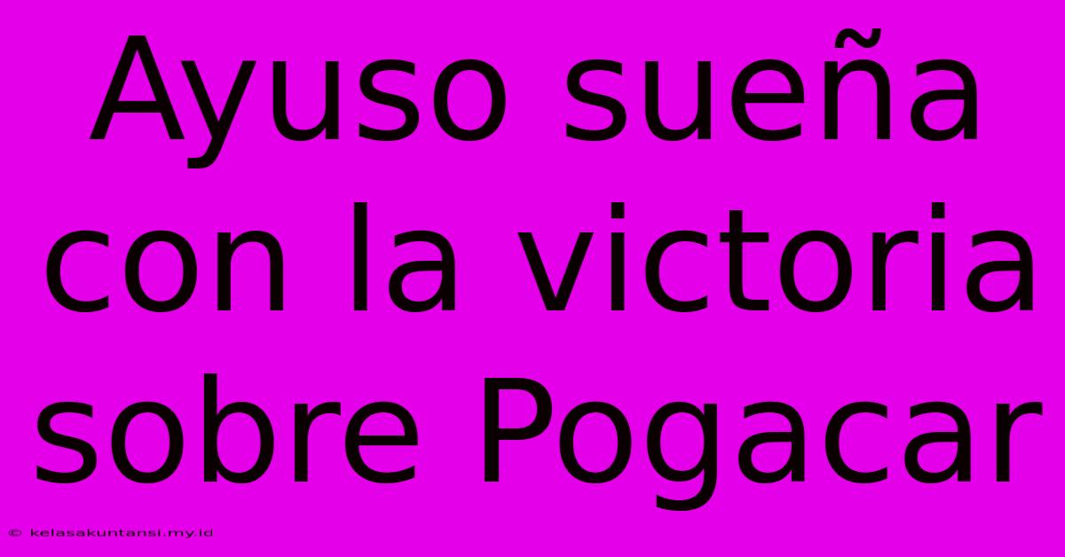 Ayuso Sueña Con La Victoria Sobre Pogacar