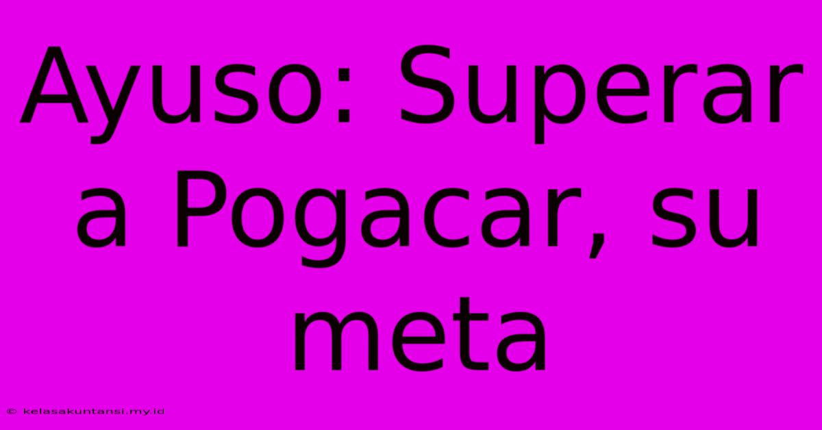 Ayuso: Superar A Pogacar, Su Meta