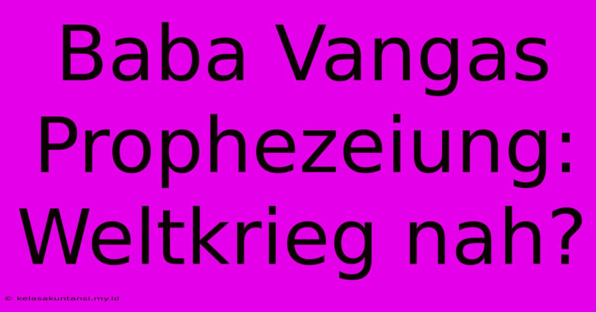 Baba Vangas Prophezeiung: Weltkrieg Nah?